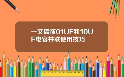 一文搞懂01UF和10UF电容并联使用技巧