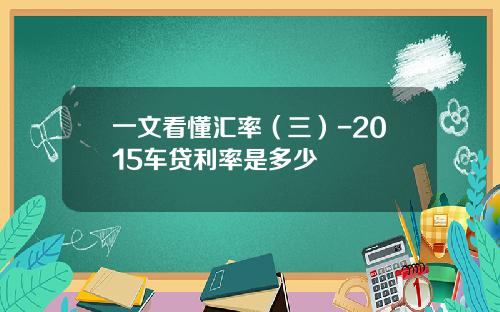 一文看懂汇率（三）-2015车贷利率是多少