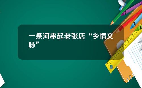 一条河串起老张店“乡情文脉”