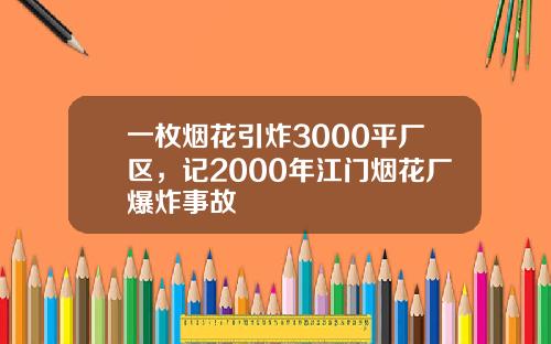 一枚烟花引炸3000平厂区,记2000年江门烟花厂爆炸事故