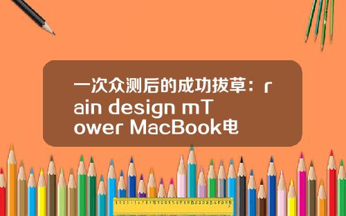 一次众测后的成功拔草:rain design mTower MacBook电脑支架