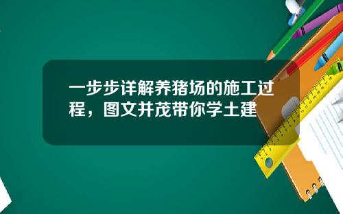 一步步详解养猪场的施工过程,图文并茂带你学土建