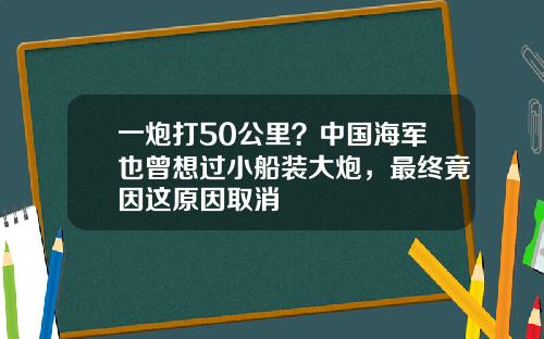 一炮打50公里?中国海军也曾想过小船装大炮,最终竟因这原因取消