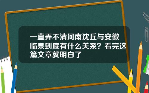一直弄不清河南沈丘与安徽临泉到底有什么关系?看完这篇文章就明白了