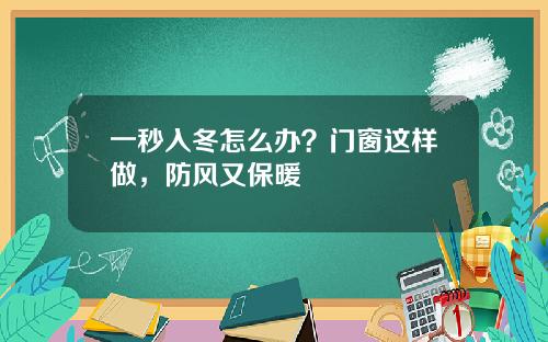一秒入冬怎么办？门窗这样做，防风又保暖