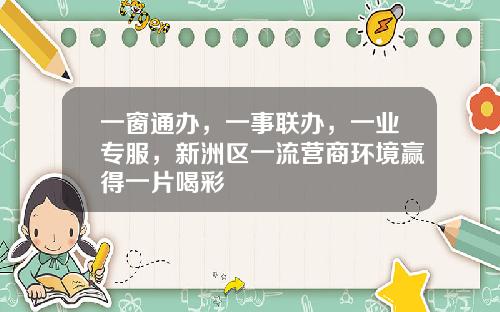 一窗通办,一事联办,一业专服,新洲区一流营商环境赢得一片喝彩