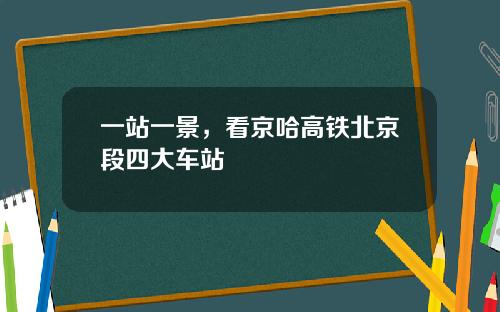 一站一景,看京哈高铁北京段四大车站