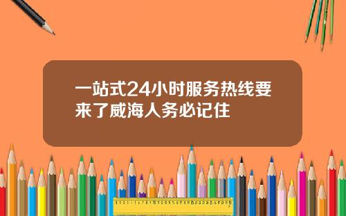 一站式24小时服务热线要来了威海人务必记住