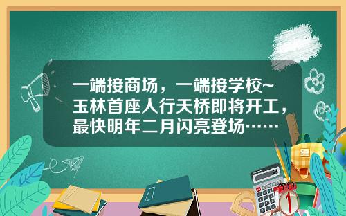 一端接商场,一端接学校~玉林首座人行天桥即将开工,最快明年二月闪亮登场……