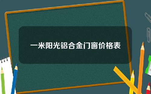 一米阳光铝合金门窗价格表