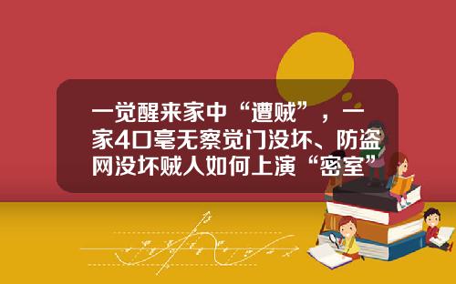 一觉醒来家中“遭贼”，一家4口毫无察觉门没坏、防盗网没坏贼人如何上演“密室”逃脱？