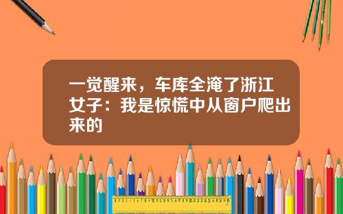 一觉醒来，车库全淹了浙江女子：我是惊慌中从窗户爬出来的