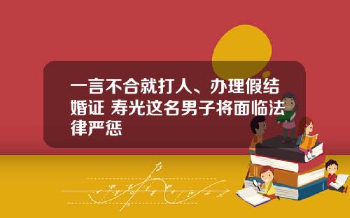 一言不合就打人、办理假结婚证 寿光这名男子将面临法律严惩