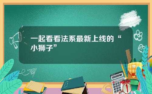 一起看看法系最新上线的“小狮子”
