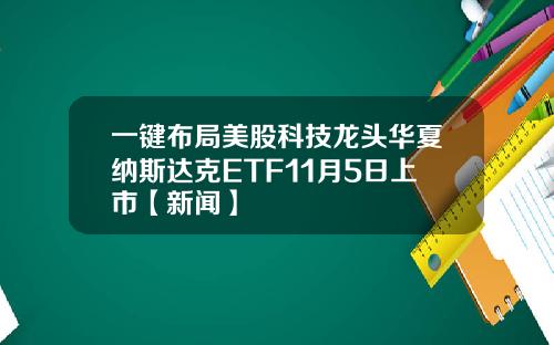 一键布局美股科技龙头华夏纳斯达克ETF11月5日上市【新闻】