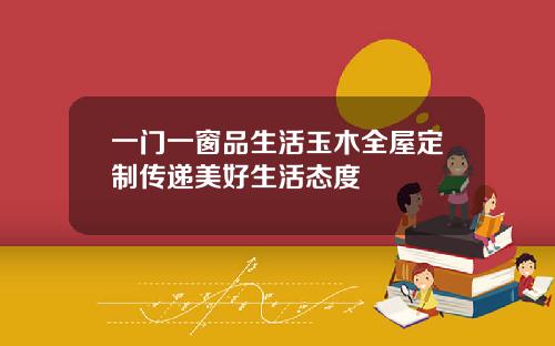 一门一窗品生活玉木全屋定制传递美好生活态度