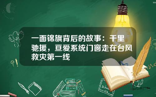一面锦旗背后的故事：千里驰援，亘爱系统门窗走在台风救灾第一线