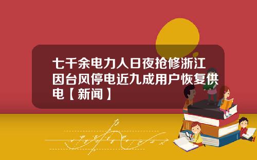 七千余电力人日夜抢修浙江因台风停电近九成用户恢复供电【新闻】