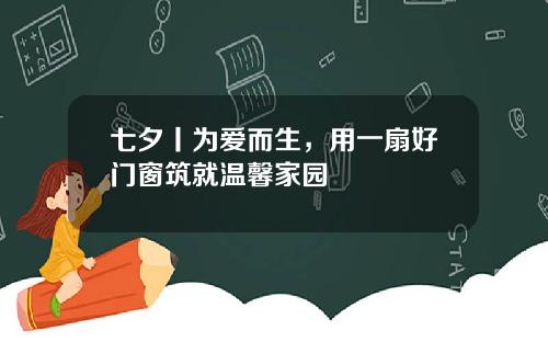 七夕丨为爱而生，用一扇好门窗筑就温馨家园