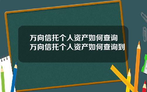 万向信托个人资产如何查询万向信托个人资产如何查询到
