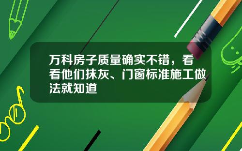 万科房子质量确实不错，看看他们抹灰、门窗标准施工做法就知道