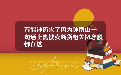 万能神药火了因为钟南山一句话上热搜卖断货相关概念股都在这