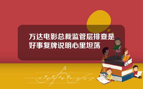 万达电影总裁监管层排查是好事复牌说明心里坦荡