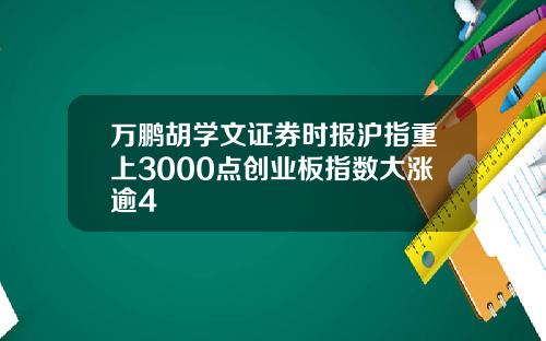 万鹏胡学文证券时报沪指重上3000点创业板指数大涨逾4