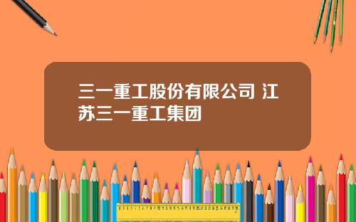 三一重工股份有限公司 江苏三一重工集团