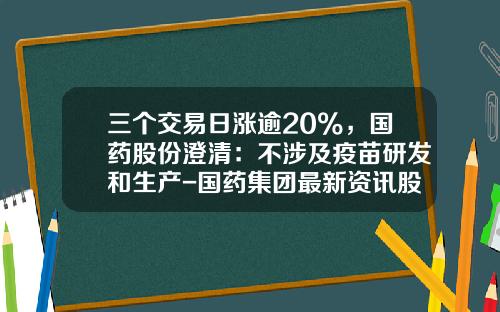 三个交易日涨逾20%，国药股份澄清：不涉及疫苗研发和生产-国药集团最新资讯股票