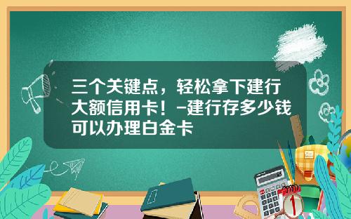 三个关键点，轻松拿下建行大额信用卡！-建行存多少钱可以办理白金卡