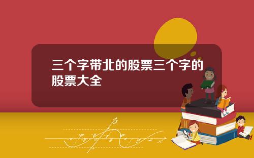 三个字带北的股票三个字的股票大全