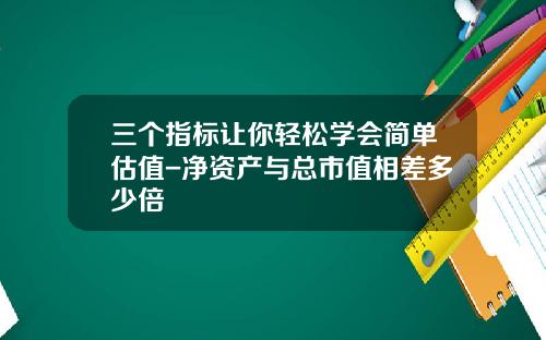 三个指标让你轻松学会简单估值-净资产与总市值相差多少倍