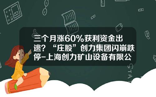 三个月涨60%获利资金出逃？“庄股”创力集团闪崩跌停-上海创力矿山设备有限公司网站