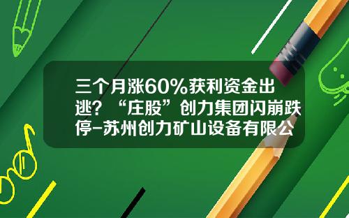 三个月涨60%获利资金出逃？“庄股”创力集团闪崩跌停-苏州创力矿山设备有限公司