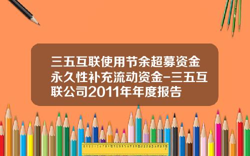 三五互联使用节余超募资金永久性补充流动资金-三五互联公司2011年年度报告