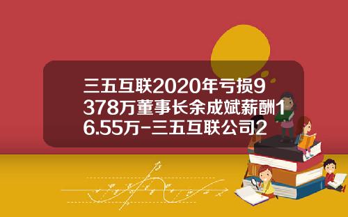 三五互联2020年亏损9378万董事长余成斌薪酬16.55万-三五互联公司2009年年度报告