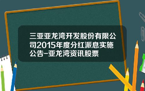 三亚亚龙湾开发股份有限公司2015年度分红派息实施公告-亚龙湾资讯股票