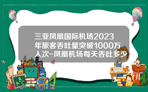 三亚凤凰国际机场2023年旅客吞吐量突破1000万人次-凤凰机场每天吞吐多少游客
