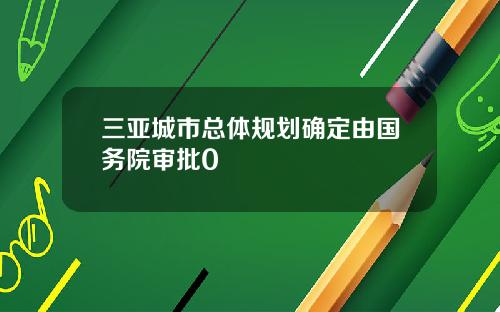 三亚城市总体规划确定由国务院审批0