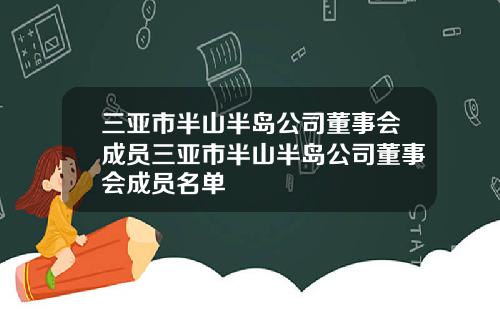 三亚市半山半岛公司董事会成员三亚市半山半岛公司董事会成员名单
