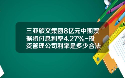 三亚旅文集团8亿元中期票据将付息利率4.27%-投资管理公司利率是多少合法