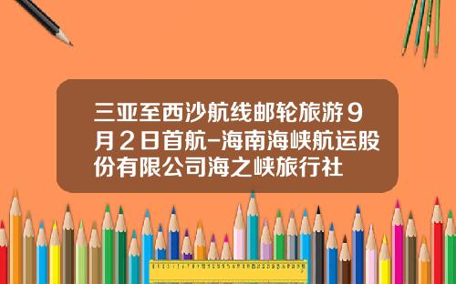 三亚至西沙航线邮轮旅游９月２日首航-海南海峡航运股份有限公司海之峡旅行社