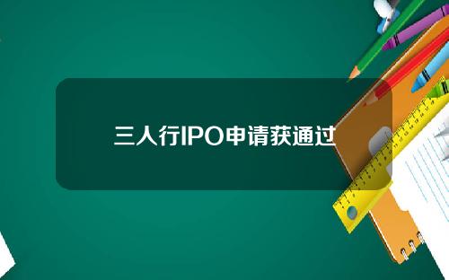 三人行IPO申请获通过