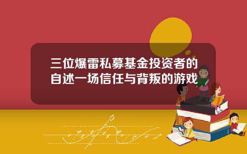 三位爆雷私募基金投资者的自述一场信任与背叛的游戏