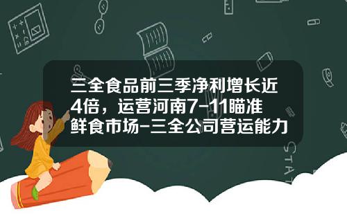 三全食品前三季净利增长近4倍，运营河南7-11瞄准鲜食市场-三全公司营运能力分析