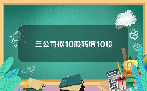 三公司拟10股转增10股