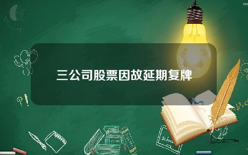 三公司股票因故延期复牌