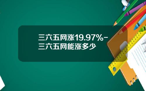 三六五网涨19.97%-三六五网能涨多少