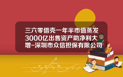 三六零借壳一年半市值蒸发3000亿出售资产助净利大增-深圳市众信担保有限公司